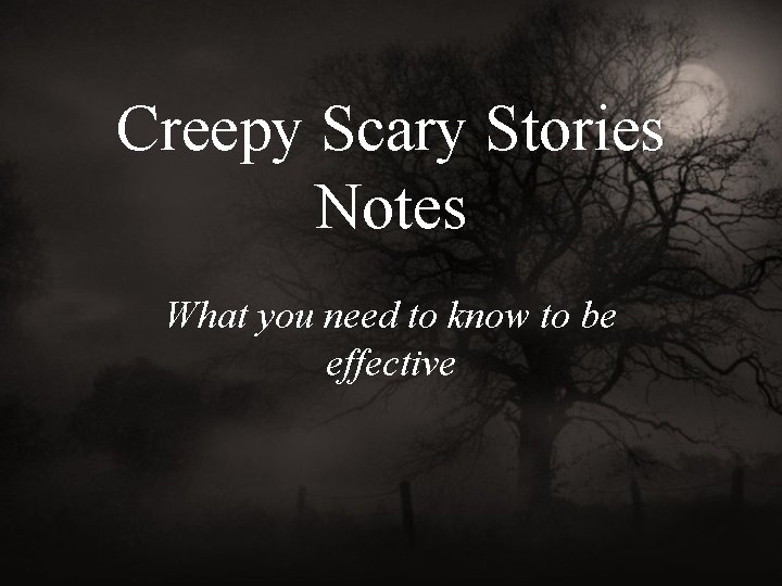Creepy Scary Stories Notes What you need to know to be effective 