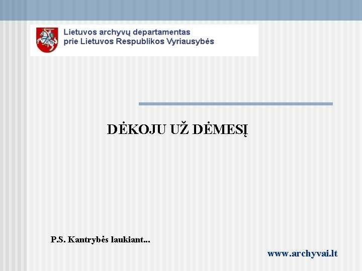 DĖKOJU UŽ DĖMESĮ P. S. Kantrybės laukiant. . . www. archyvai. lt 