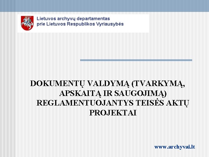 DOKUMENTŲ VALDYMĄ (TVARKYMĄ, APSKAITĄ IR SAUGOJIMĄ) REGLAMENTUOJANTYS TEISĖS AKTŲ PROJEKTAI www. archyvai. lt 