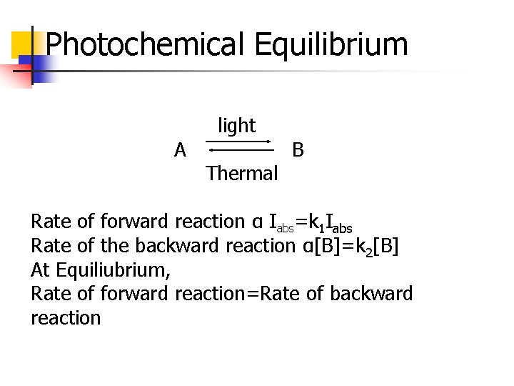 Photochemical Equilibrium A light Thermal B Rate of forward reaction α Iabs=k 1 Iabs