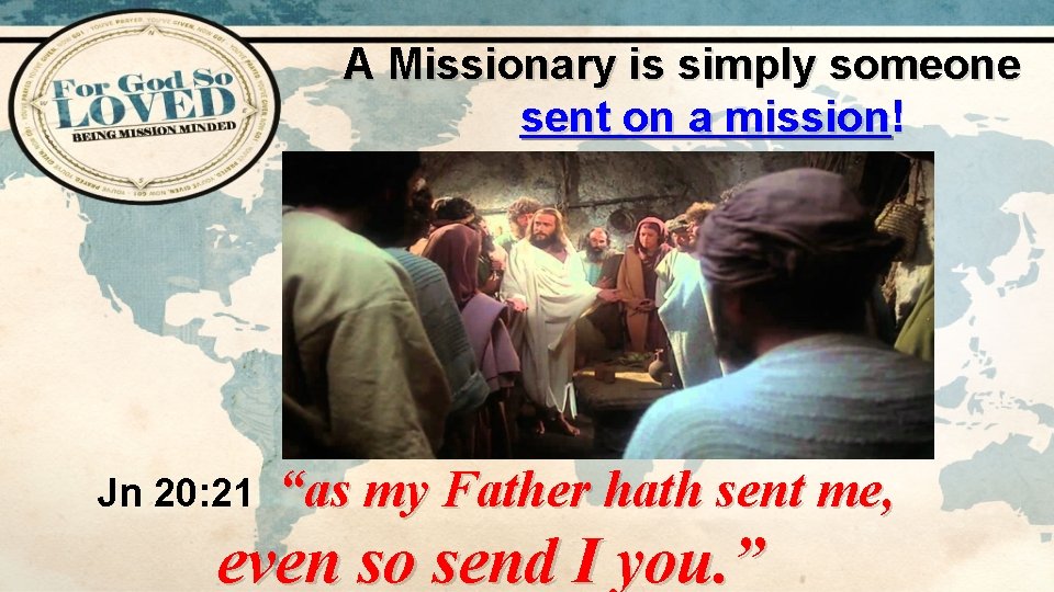 A Missionary is simply someone sent on a mission! Jn 20: 21 “as my