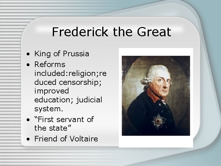 Frederick the Great • King of Prussia • Reforms included: religion; re duced censorship;