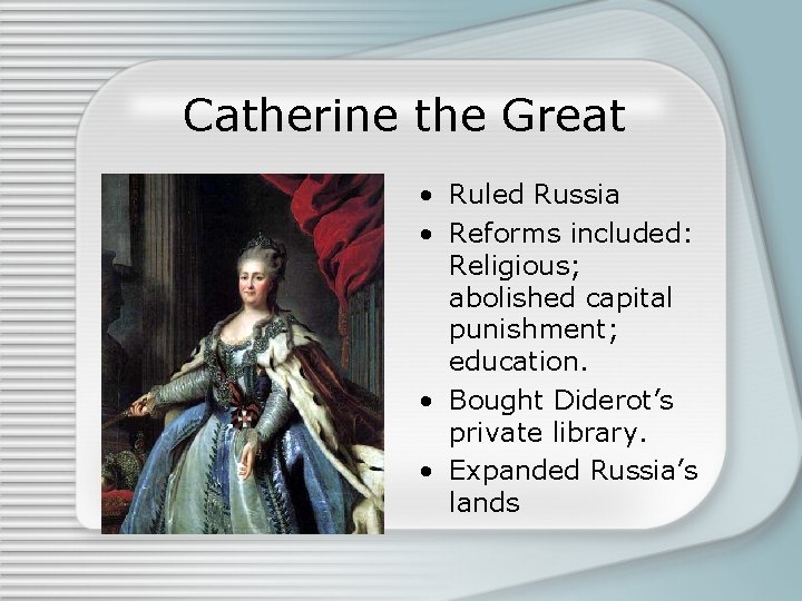 Catherine the Great • Ruled Russia • Reforms included: Religious; abolished capital punishment; education.