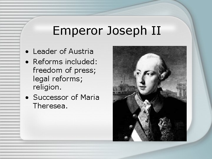 Emperor Joseph II • Leader of Austria • Reforms included: freedom of press; legal