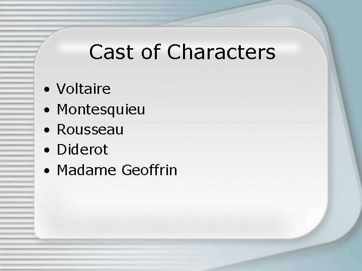 Cast of Characters • • • Voltaire Montesquieu Rousseau Diderot Madame Geoffrin 