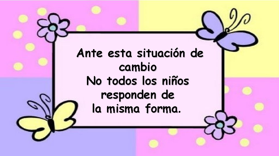 Ante esta situación de cambio No todos los niños responden de la misma forma