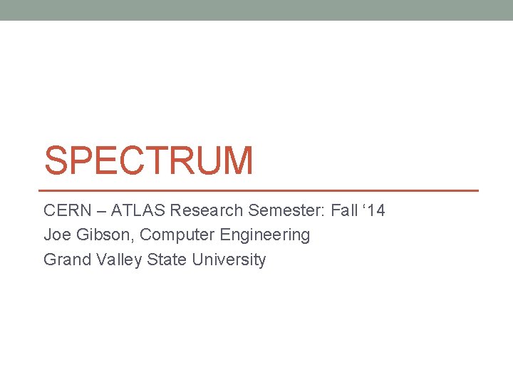 SPECTRUM CERN – ATLAS Research Semester: Fall ‘ 14 Joe Gibson, Computer Engineering Grand