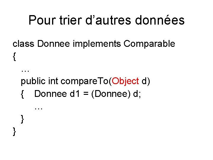 Pour trier d’autres données class Donnee implements Comparable { … public int compare. To(Object Pour trier d’autres données class Donnee implements Comparable { … public int compare. To(Object