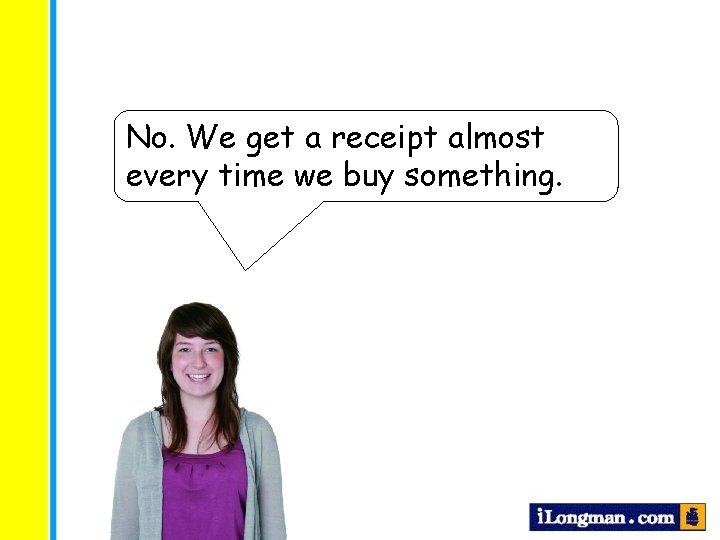 No. We get a receipt almost every time we buy something. 