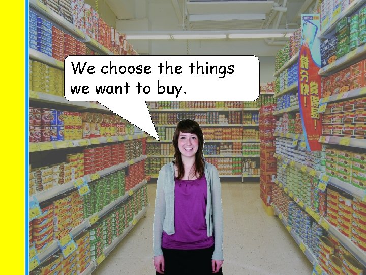 We choose things we want to buy. 