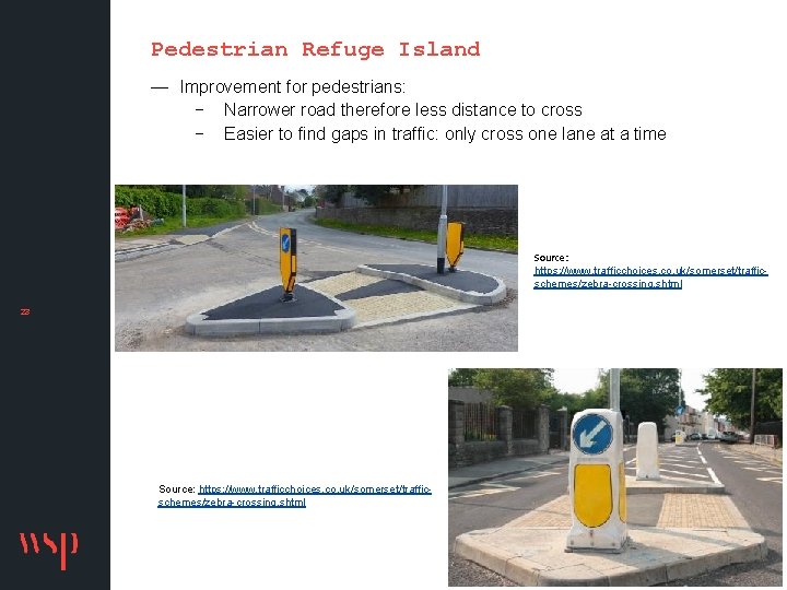 Pedestrian Refuge Island — Improvement for pedestrians: − Narrower road therefore less distance to