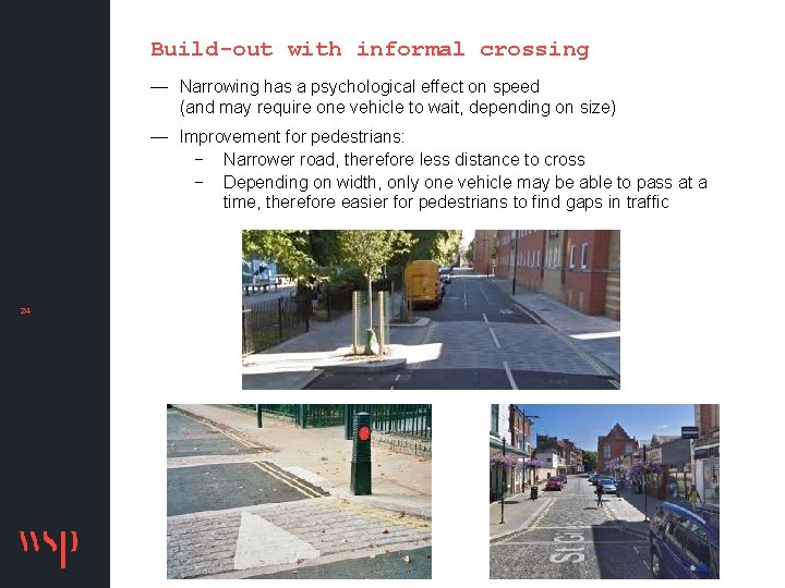Build-out with informal crossing — Narrowing has a psychological effect on speed (and may