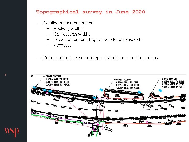 Topographical survey in June 2020 — Detailed measurements of: − Footway widths − Carriageway