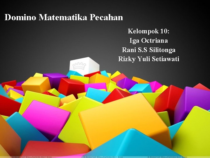 Domino Matematika Pecahan Kelompok 10: Iga Octriana Rani S. S Silitonga Rizky Yuli Setiawati