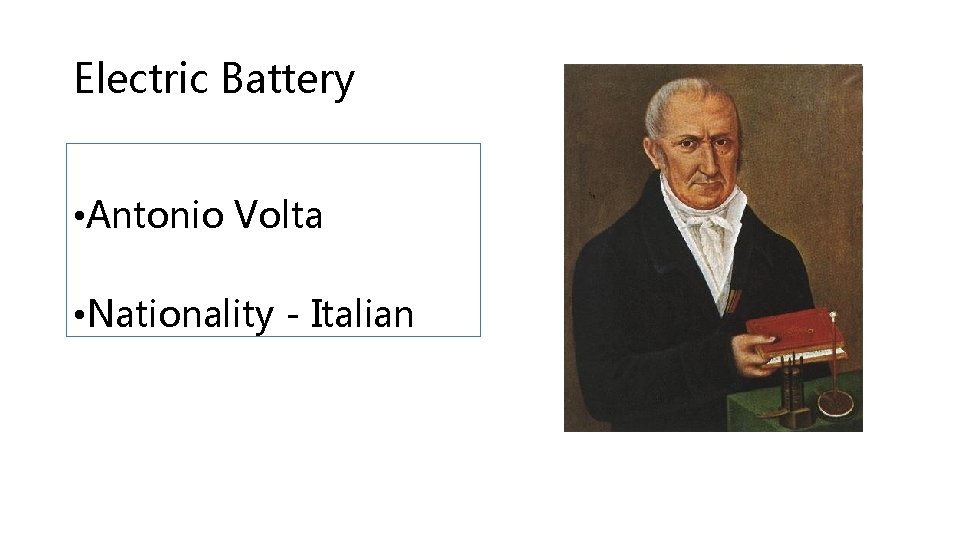 Electric Battery • Antonio Volta • Nationality - Italian 