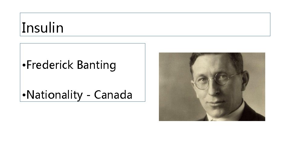 Insulin • Frederick Banting • Nationality - Canada 