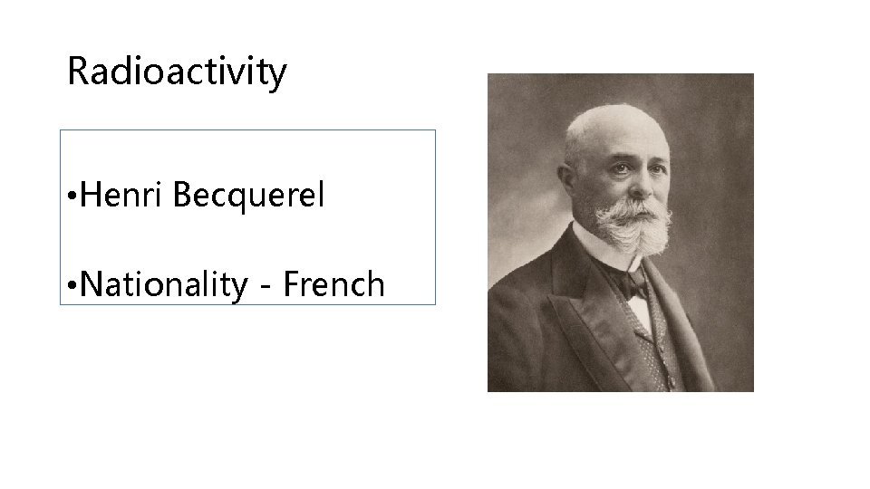 Radioactivity • Henri Becquerel • Nationality - French 