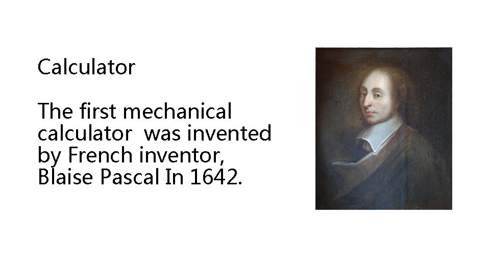 Calculator The first mechanical calculator was invented by French inventor, Blaise Pascal In 1642.