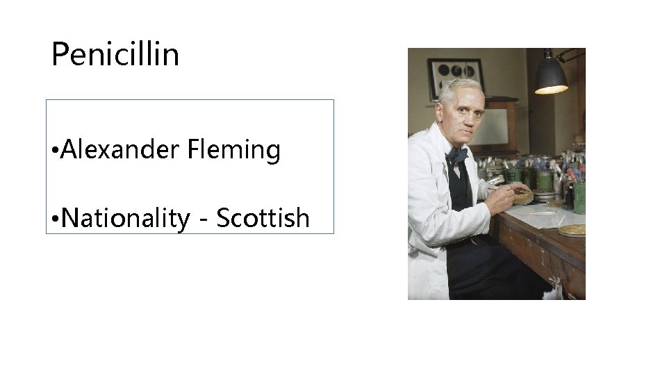 Penicillin • Alexander Fleming • Nationality - Scottish 