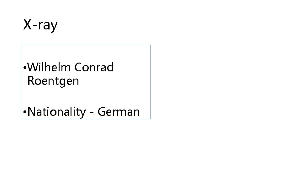 X-ray • Wilhelm Conrad Roentgen • Nationality - German 