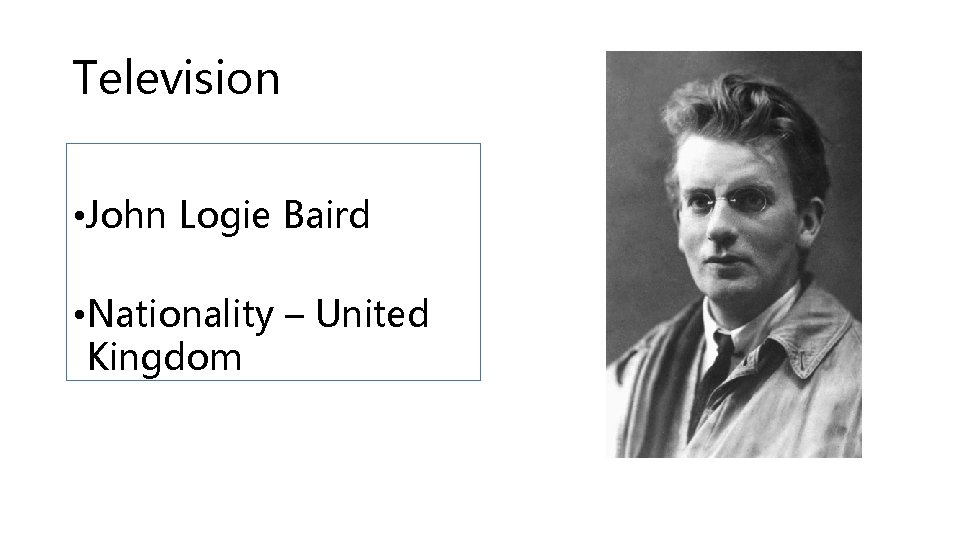 Television • John Logie Baird • Nationality – United Kingdom 