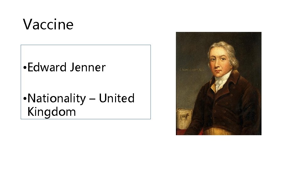 Vaccine • Edward Jenner • Nationality – United Kingdom 