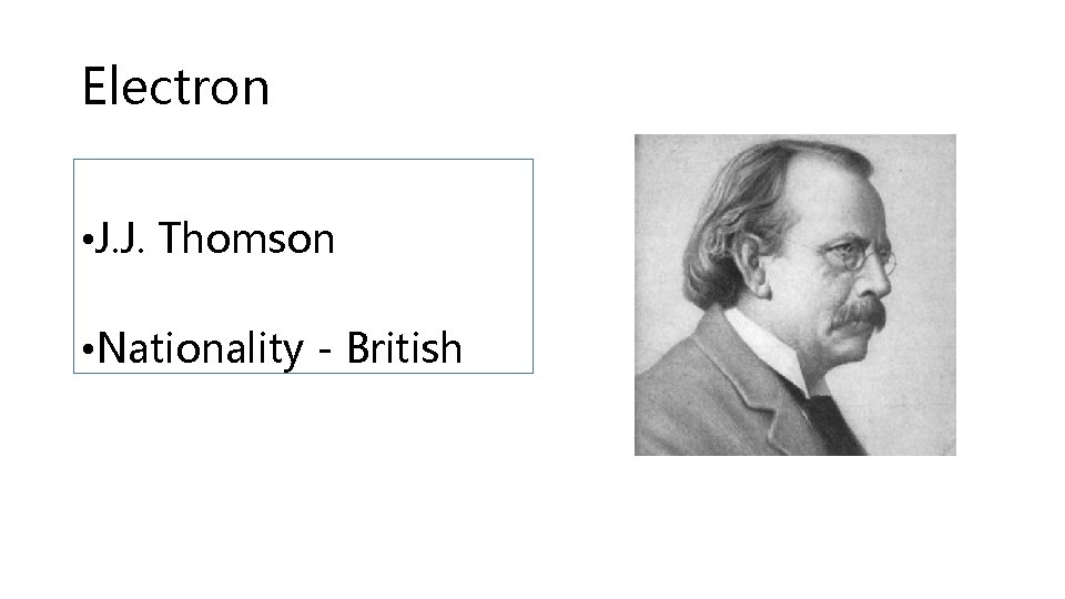 Electron • J. J. Thomson • Nationality - British 