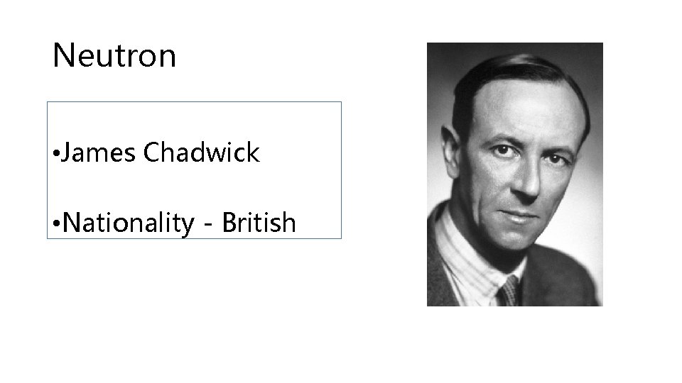 Neutron • James Chadwick • Nationality - British 