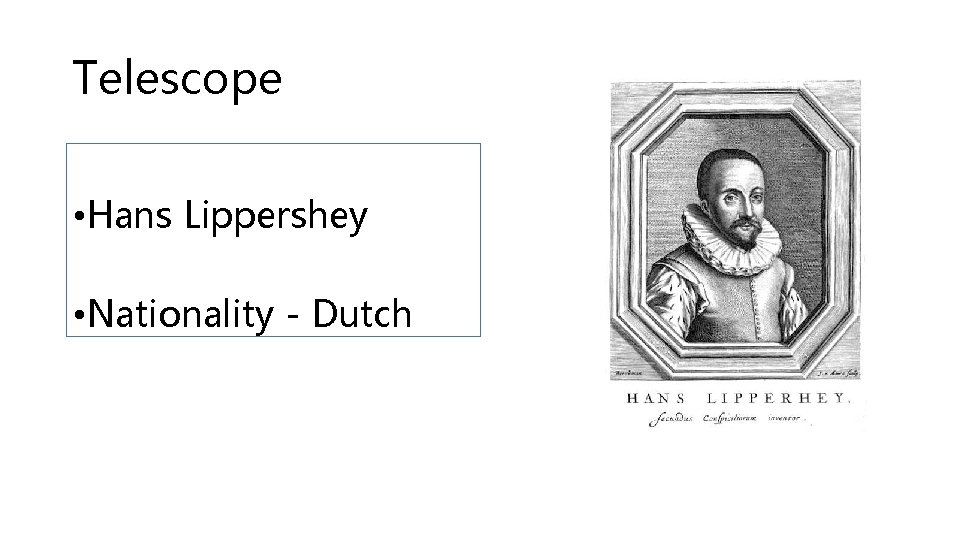 Telescope • Hans Lippershey • Nationality - Dutch 