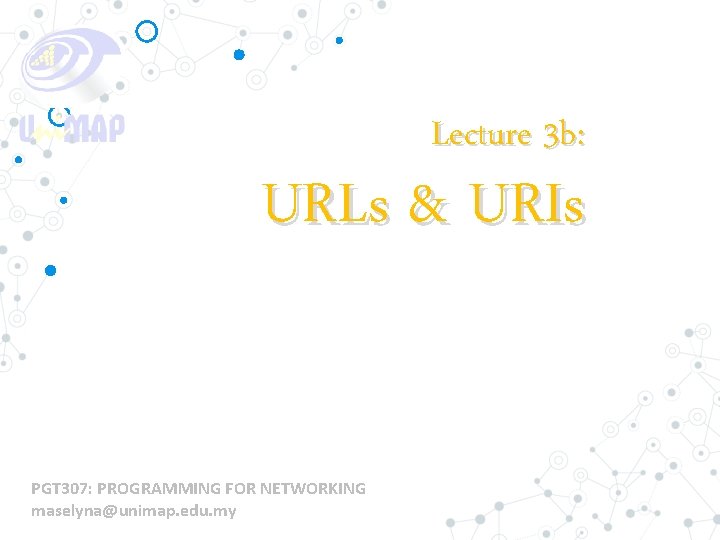 Lecture 3 b: URLs & URIs PGT 307: PROGRAMMING FOR NETWORKING maselyna@unimap. edu. my