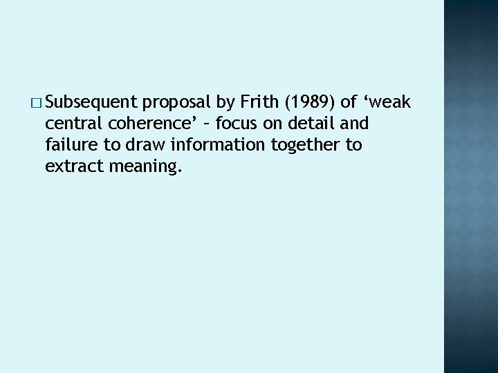 � Subsequent proposal by Frith (1989) of ‘weak central coherence’ – focus on detail