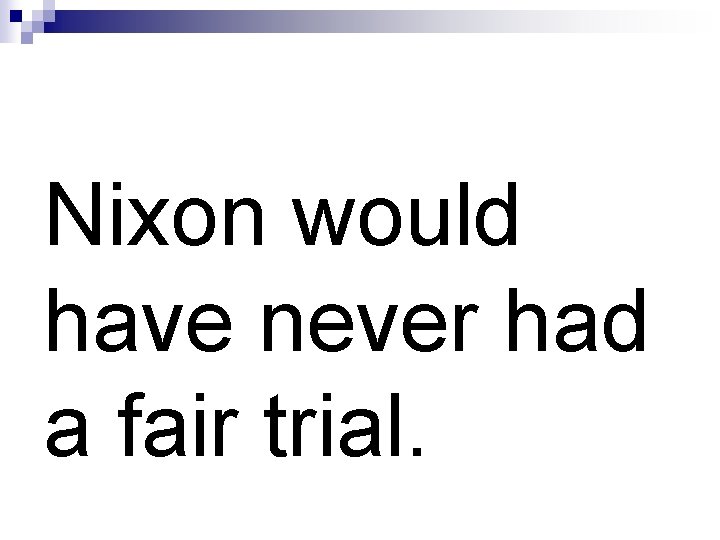 Nixon would have never had a fair trial. 