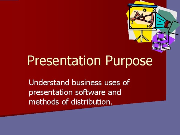 Presentation Purpose Understand business uses of presentation software and methods of distribution. 