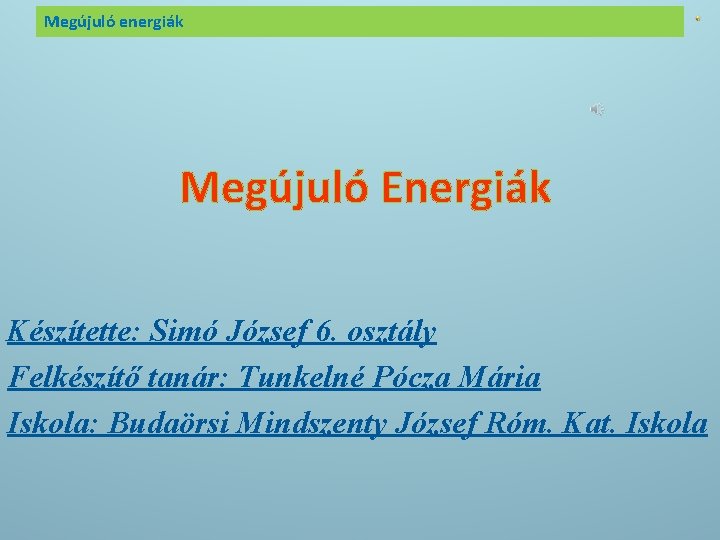 Megújuló energiák Megújuló Energiák Készítette: Simó József 6. osztály Felkészítő tanár: Tunkelné Pócza Mária