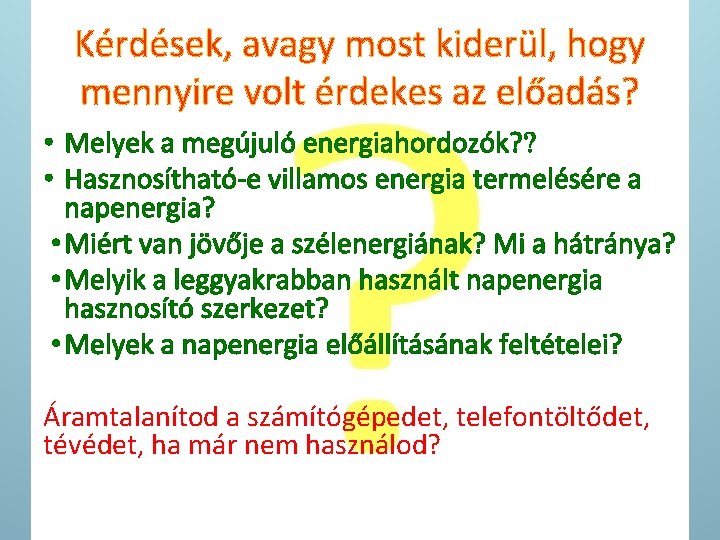 Megújuló energiák Kérdések, avagy most kiderül, hogy mennyire volt érdekes az előadás? • Melyek