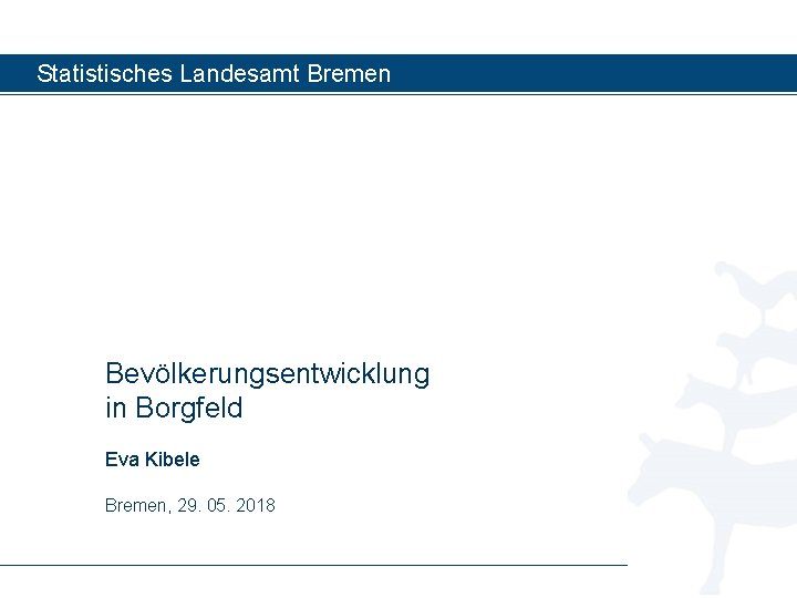 Statistisches Landesamt Bremen Bevölkerungsentwicklung in Borgfeld Eva Kibele Bremen, 29. 05. 2018 