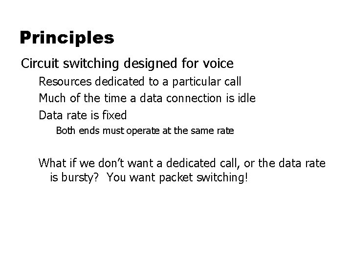 Principles Circuit switching designed for voice Resources dedicated to a particular call Much of
