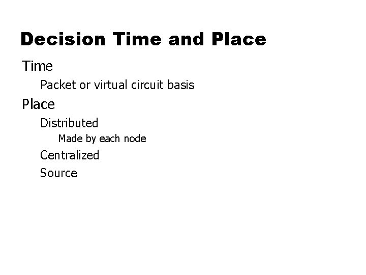 Decision Time and Place Time Packet or virtual circuit basis Place Distributed Made by