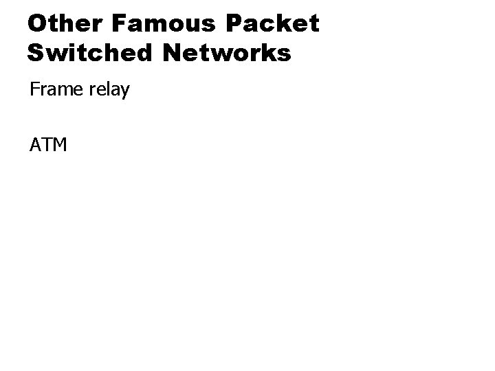Other Famous Packet Switched Networks Frame relay ATM 
