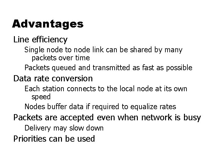 Advantages Line efficiency Single node to node link can be shared by many packets