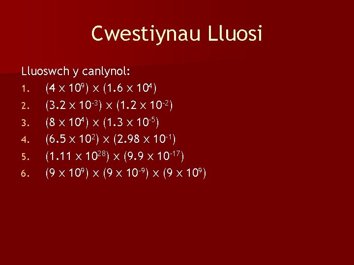 Cwestiynau Lluosi Lluoswch y canlynol: 1. (4 x 109) x (1. 6 x 104)