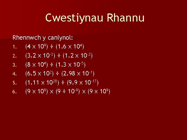 Cwestiynau Rhannu Rhennwch y canlynol: 1. (4 x 109) ÷ (1. 6 x 104)
