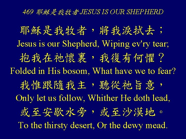 469 耶穌是我牧者 JESUS IS OUR SHEPHERD 耶穌是我牧者，將我淚拭去； Jesus is our Shepherd, Wiping ev'ry tear;