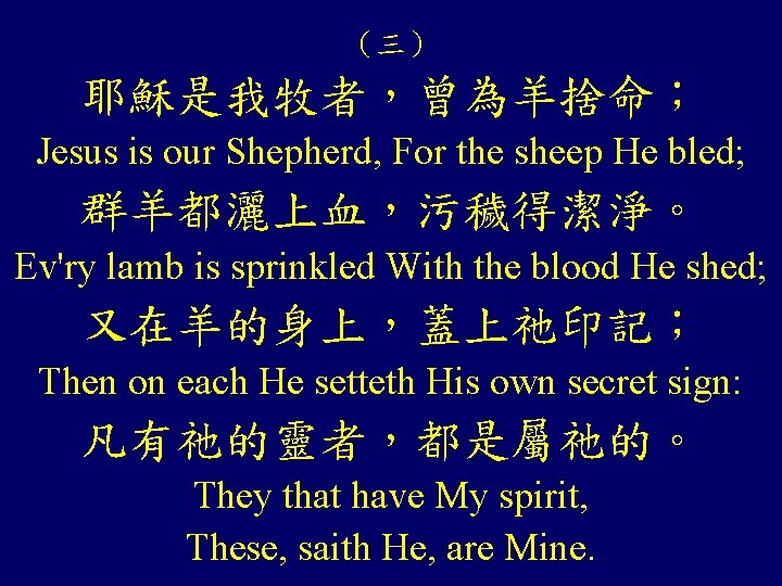 （三） 耶穌是我牧者，曾為羊捨命； Jesus is our Shepherd, For the sheep He bled; 群羊都灑上血，污穢得潔淨。 Ev'ry lamb