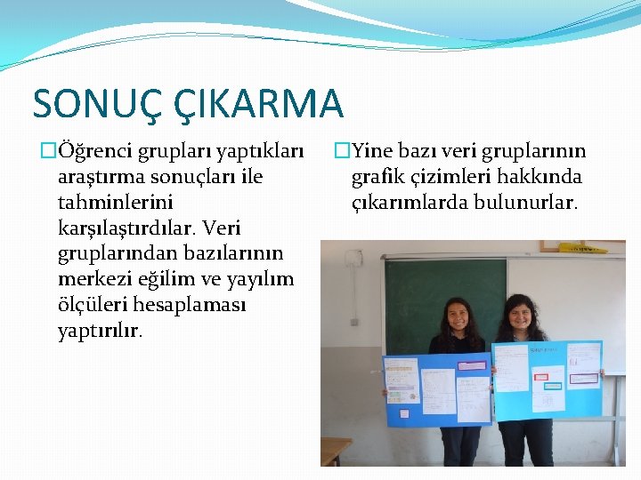 SONUÇ ÇIKARMA �Öğrenci grupları yaptıkları araştırma sonuçları ile tahminlerini karşılaştırdılar. Veri gruplarından bazılarının merkezi