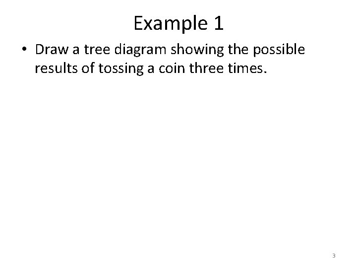 Example 1 • Draw a tree diagram showing the possible results of tossing a