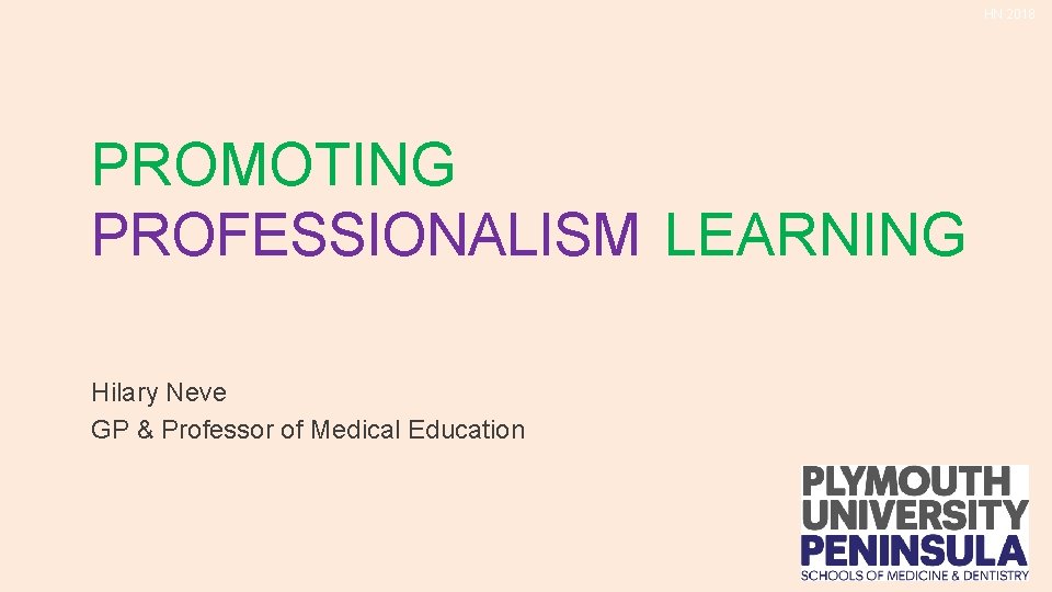 HN 2018 PROMOTING TEACHING PROFESSIONALISM LEARNING Hilary Neve GP & Professor of Medical Education HN 2018 PROMOTING TEACHING PROFESSIONALISM LEARNING Hilary Neve GP & Professor of Medical Education