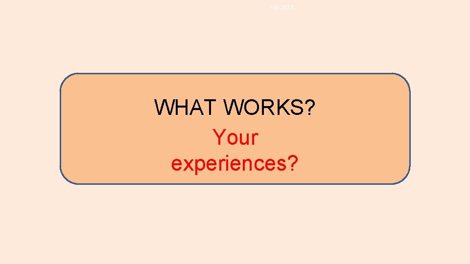 HN 2018 WHAT WORKS? Your experiences? HN 2018 WHAT WORKS? Your experiences?