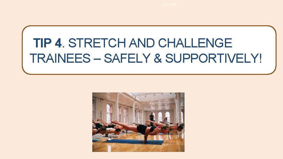 HN 2018 TIP 4. STRETCH AND CHALLENGE TRAINEES – SAFELY & SUPPORTIVELY! HN 2018 TIP 4. STRETCH AND CHALLENGE TRAINEES – SAFELY & SUPPORTIVELY!