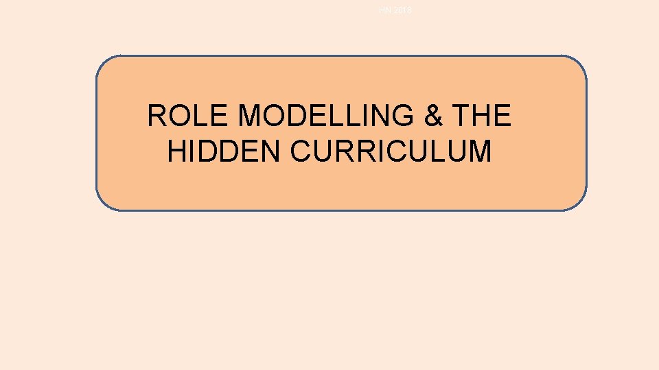 HN 2018 ROLE MODELLING & THE HIDDEN CURRICULUM HN 2018 ROLE MODELLING & THE HIDDEN CURRICULUM